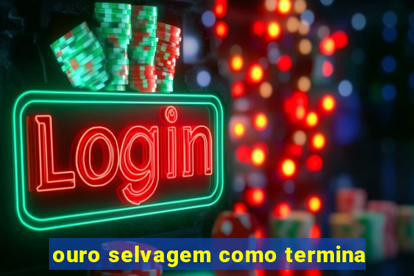 ouro selvagem como termina